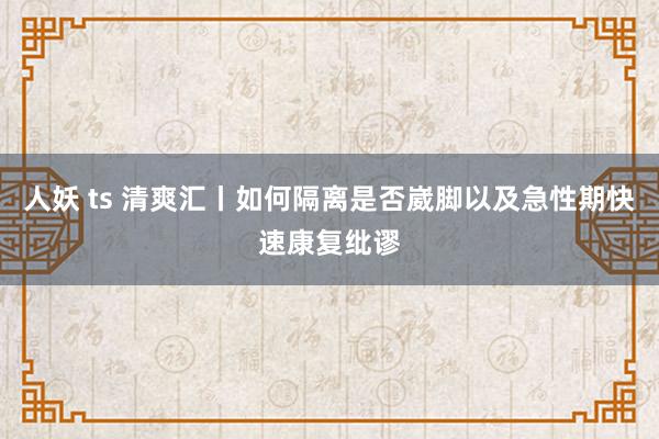 人妖 ts 清爽汇丨如何隔离是否崴脚以及急性期快速康复纰谬