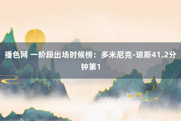 播色网 一阶段出场时候榜:多米尼克-琼斯41.2分钟第1