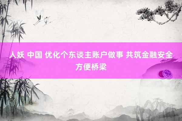 人妖 中国 优化个东谈主账户做事 共筑金融安全方便桥梁