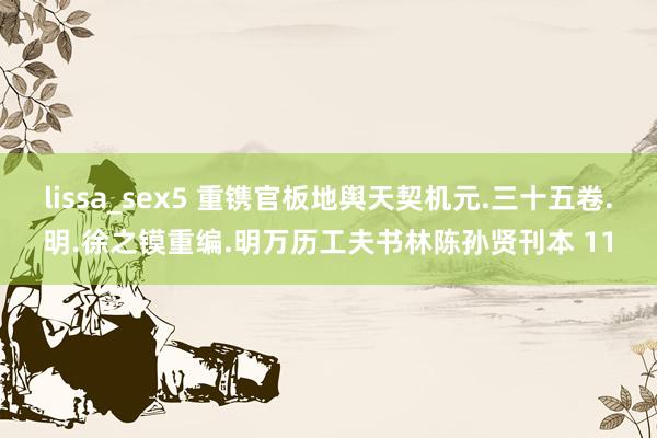 lissa_sex5 重镌官板地舆天契机元.三十五卷.明.徐之镆重编.明万历工夫书林陈孙贤刊本 11