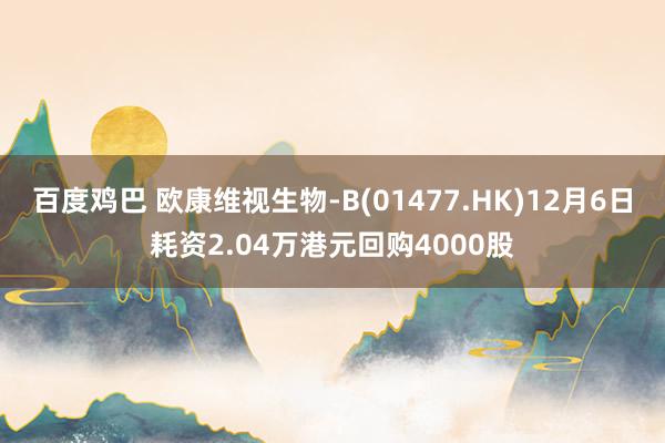 百度鸡巴 欧康维视生物-B(01477.HK)12月6日耗资2.04万港元回购4000股