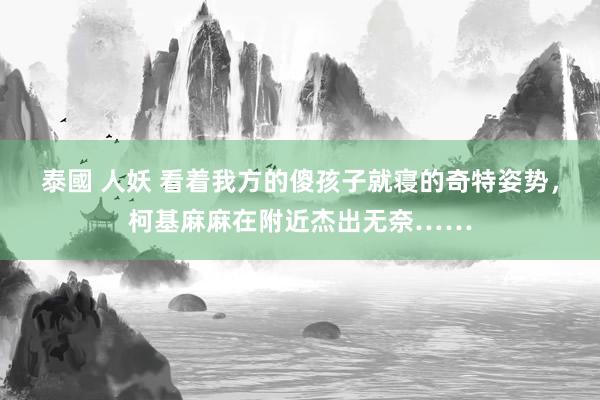泰國 人妖 看着我方的傻孩子就寝的奇特姿势，柯基麻麻在附近杰出无奈……