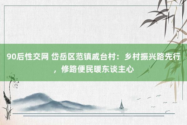 90后性交网 岱岳区范镇戚台村：乡村振兴路先行，修路便民暖东谈主心