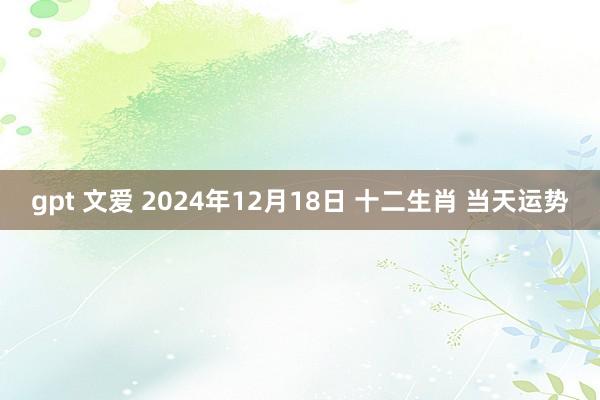 gpt 文爱 2024年12月18日 十二生肖 当天运势
