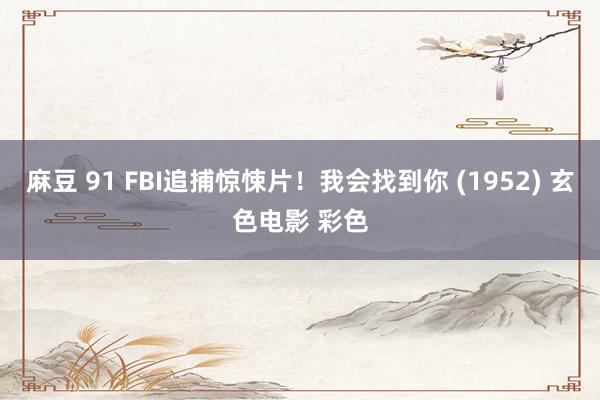 麻豆 91 FBI追捕惊悚片！我会找到你 (1952) 玄色电影 彩色