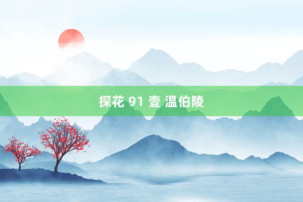 探花 91 壹 温伯陵