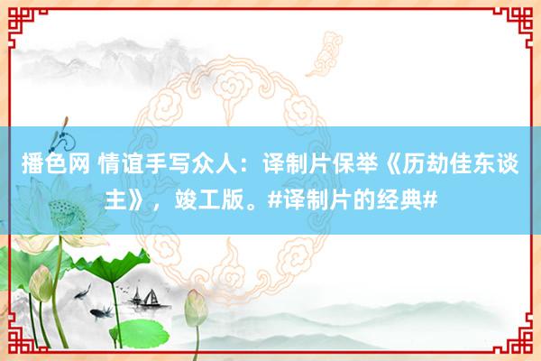 播色网 情谊手写众人：译制片保举《历劫佳东谈主》，竣工版。#译制片的经典#