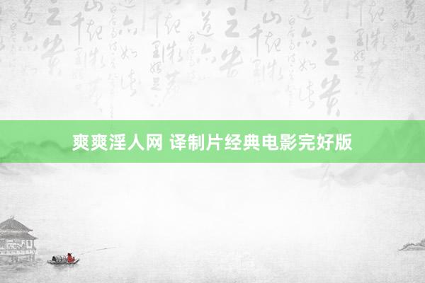 爽爽淫人网 译制片经典电影完好版