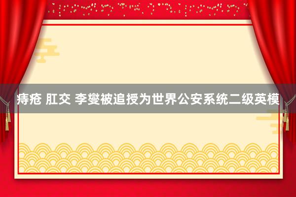 痔疮 肛交 李燮被追授为世界公安系统二级英模