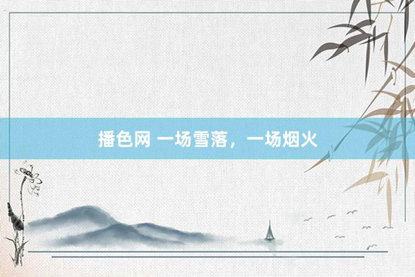 播色网 一场雪落，一场烟火