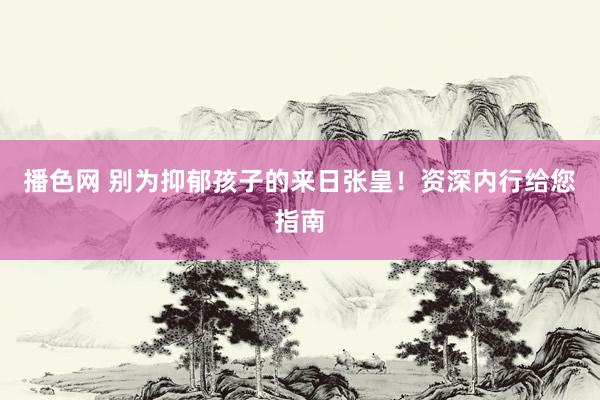播色网 别为抑郁孩子的来日张皇!资深内行给您指南