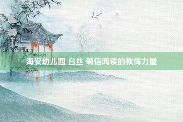 海安幼儿园 白丝 确信阅读的教悔力量
