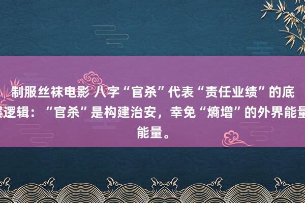 制服丝袜电影 八字“官杀”代表“责任业绩”的底层逻辑：“官杀”是构建治安，幸免“熵增”的外界能量。
