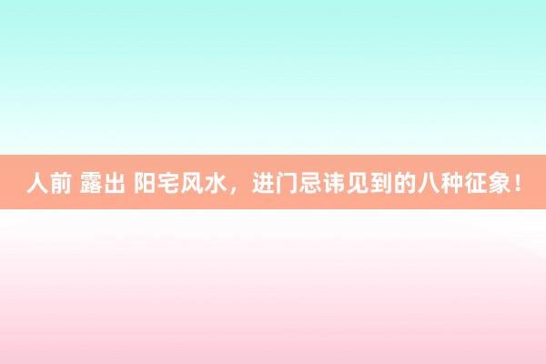 人前 露出 阳宅风水，进门忌讳见到的八种征象！