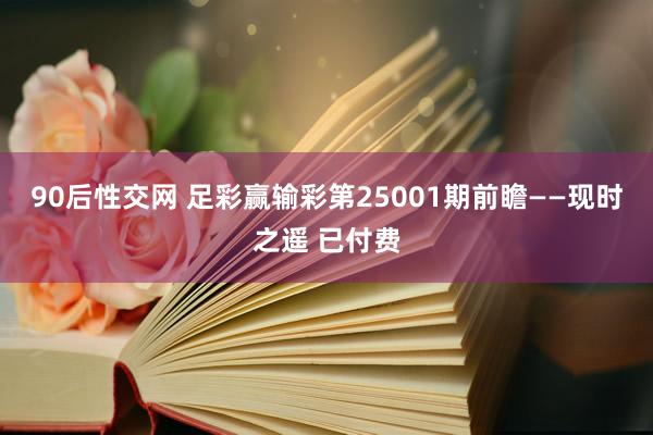 90后性交网 足彩赢输彩第25001期前瞻——现时之遥 已付费