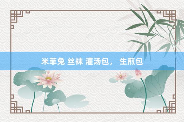 米菲兔 丝袜 灌汤包， 生煎包