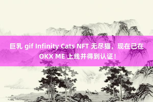 巨乳 gif Infinity Cats NFT 无尽猫，现在已在 OKX ME 上线并得到认证！