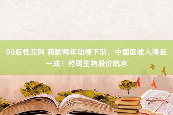90后性交网 商酌两年功绩下滑，中国区收入降近一成！药明生物股价跳水