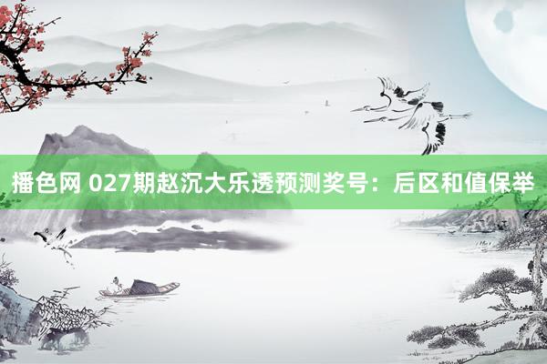 播色网 027期赵沉大乐透预测奖号：后区和值保举
